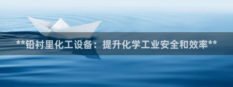 新航娱乐公司简介和历史背景分析：**铅衬里化工设备